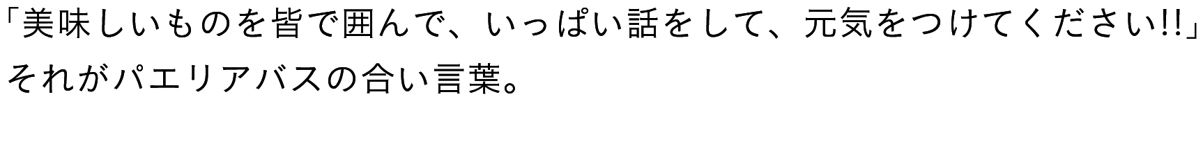 「美味しいものを皆で囲んで、いっぱい話をして、元気をつけてください！！」それがパエリアバスの合言葉